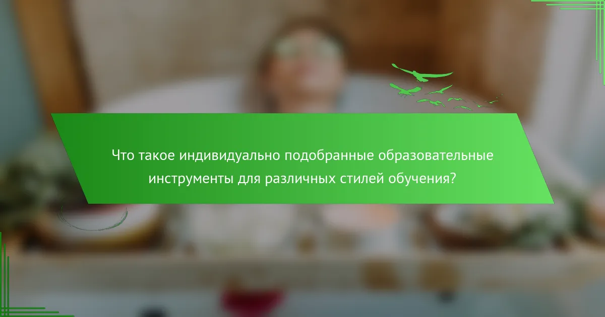 Что такое индивидуально подобранные образовательные инструменты для различных стилей обучения?