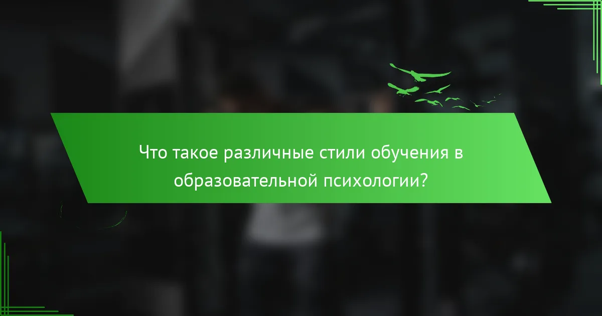 Что такое различные стили обучения в образовательной психологии?