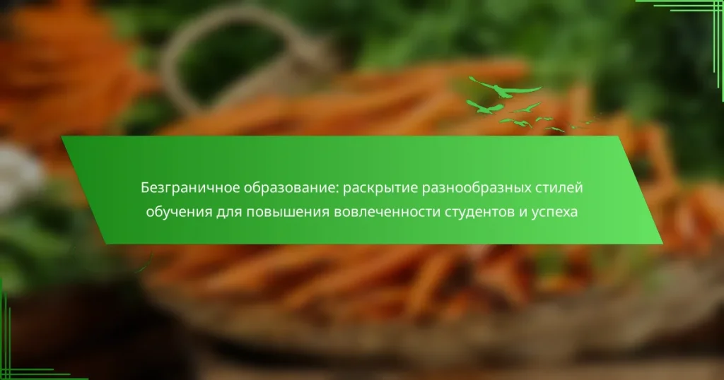 Безграничное образование: раскрытие разнообразных стилей обучения для повышения вовлеченности студентов и успеха