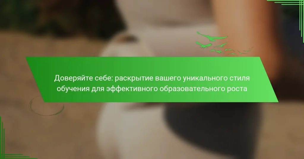 Доверяйте себе: раскрытие вашего уникального стиля обучения для эффективного образовательного роста