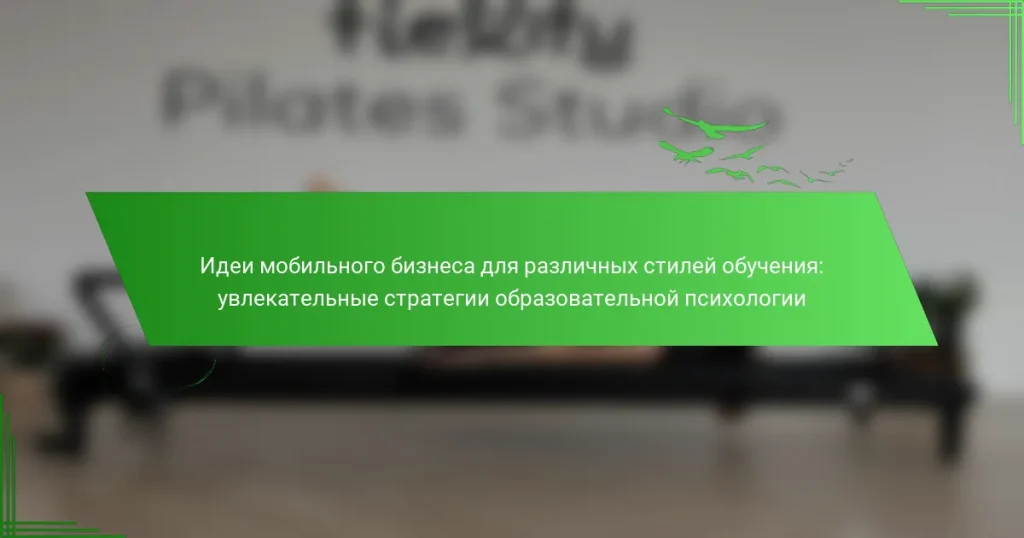 Идеи мобильного бизнеса для различных стилей обучения: увлекательные стратегии образовательной психологии