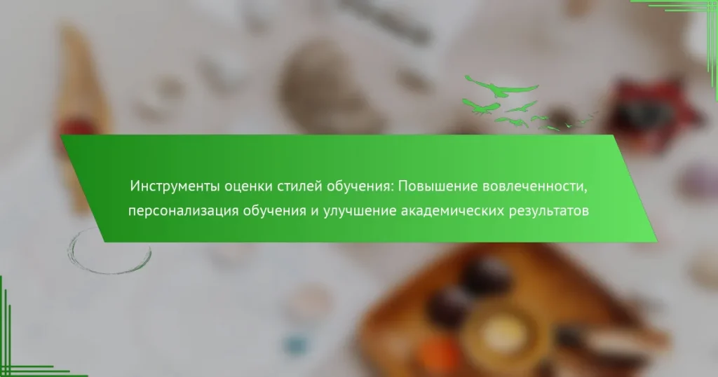 Инструменты оценки стилей обучения: Повышение вовлеченности, персонализация обучения и улучшение академических результатов