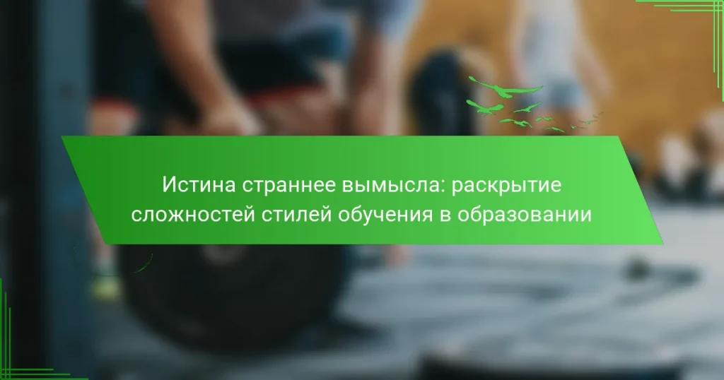 Истина страннее вымысла: раскрытие сложностей стилей обучения в образовании
