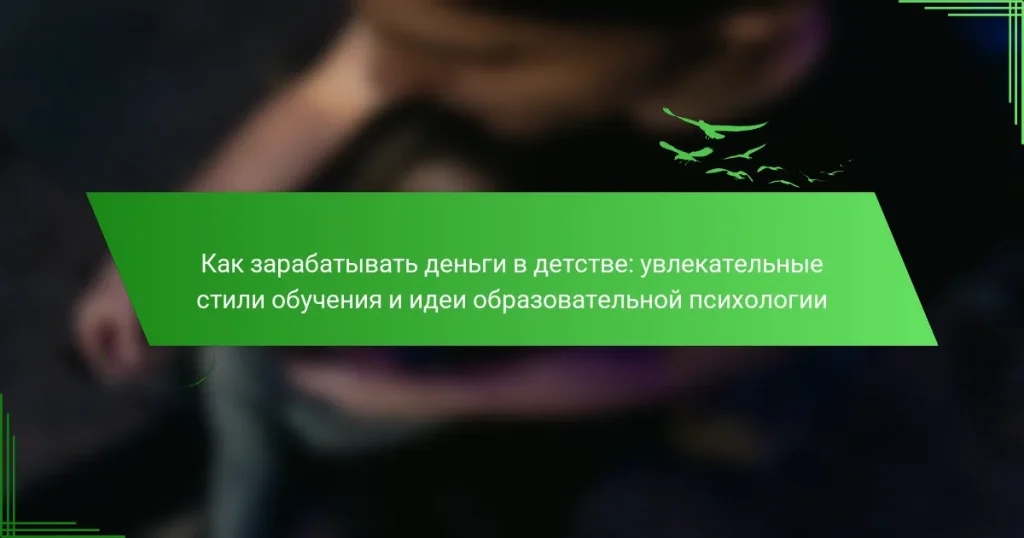 Как зарабатывать деньги в детстве: увлекательные стили обучения и идеи образовательной психологии