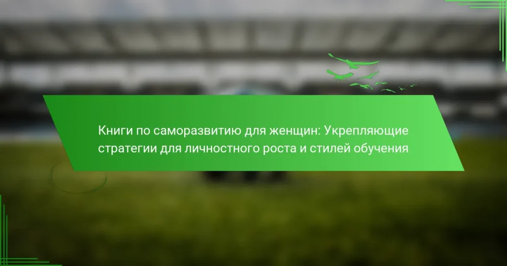 Книги по саморазвитию для женщин: Укрепляющие стратегии для личностного роста и стилей обучения