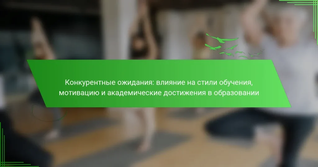 Конкурентные ожидания: влияние на стили обучения, мотивацию и академические достижения в образовании