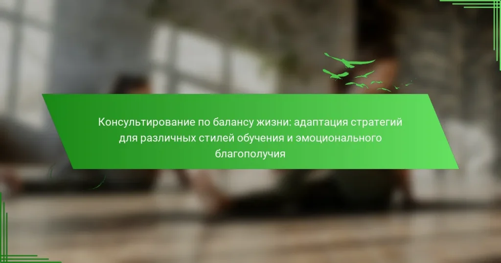 Консультирование по балансу жизни: адаптация стратегий для различных стилей обучения и эмоционального благополучия