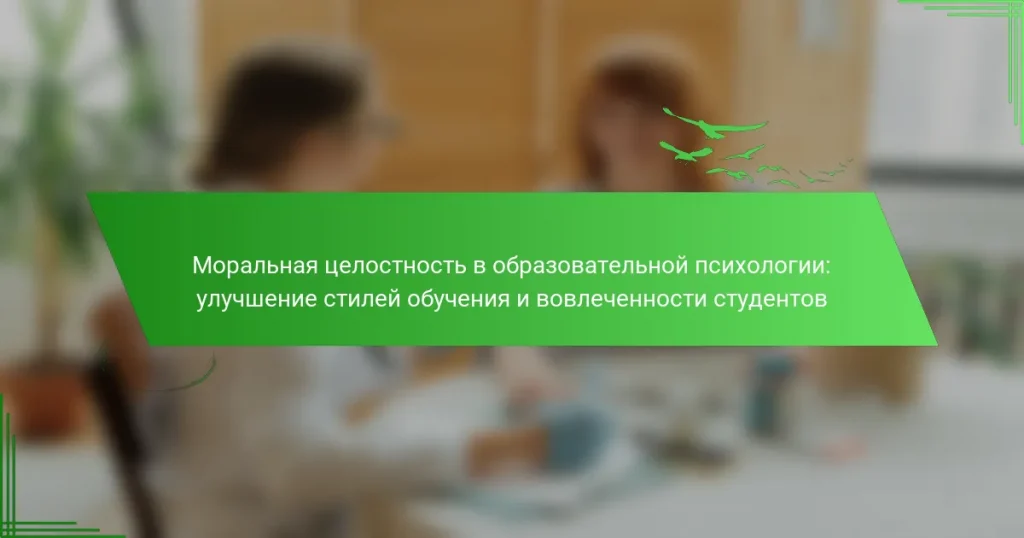 Моральная целостность в образовательной психологии: улучшение стилей обучения и вовлеченности студентов
