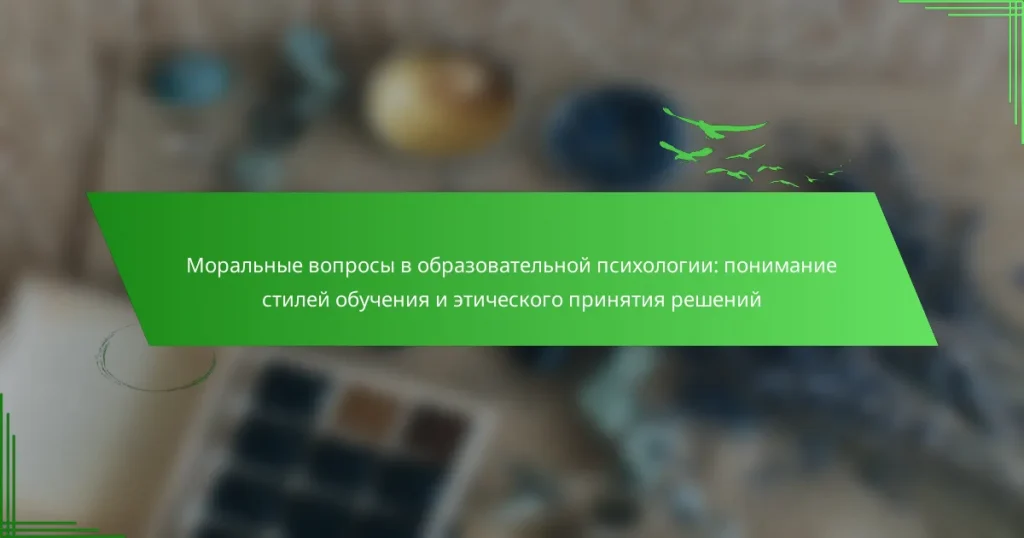 Моральные вопросы в образовательной психологии: понимание стилей обучения и этического принятия решений