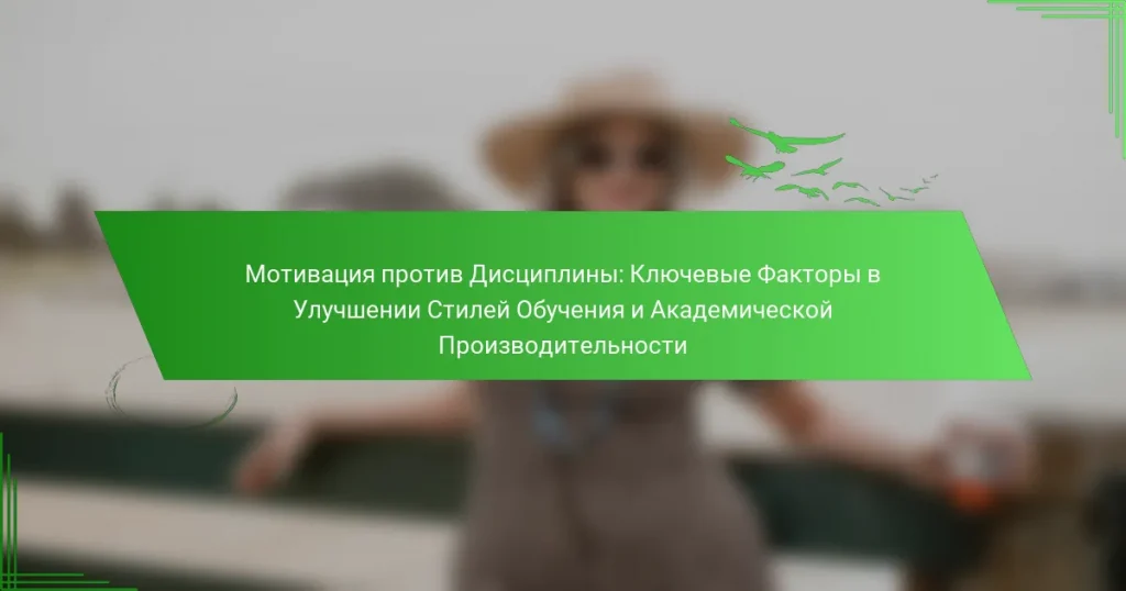 Мотивация против Дисциплины: Ключевые Факторы в Улучшении Стилей Обучения и Академической Производительности