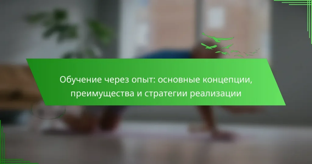 Обучение через опыт: основные концепции, преимущества и стратегии реализации