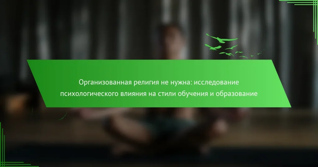 Организованная религия не нужна: исследование психологического влияния на стили обучения и образование
