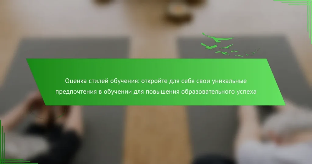 Оценка стилей обучения: откройте для себя свои уникальные предпочтения в обучении для повышения образовательного успеха