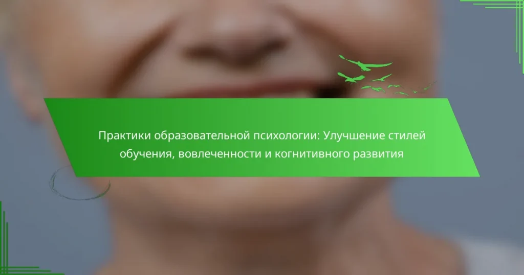 Практики образовательной психологии: Улучшение стилей обучения, вовлеченности и когнитивного развития