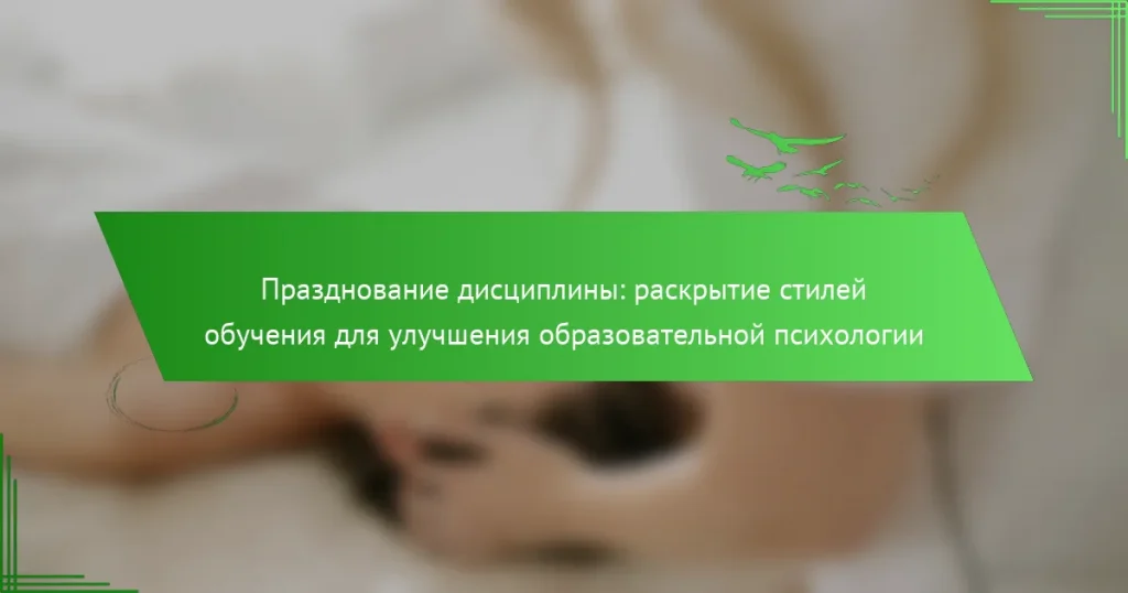 Празднование дисциплины: раскрытие стилей обучения для улучшения образовательной психологии
