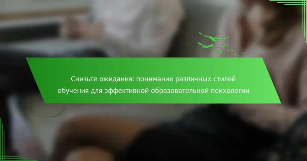 Снизьте ожидания: понимание различных стилей обучения для эффективной образовательной психологии