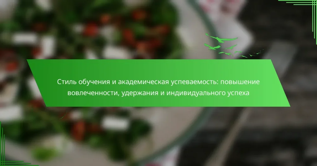 Стиль обучения и академическая успеваемость: повышение вовлеченности, удержания и индивидуального успеха