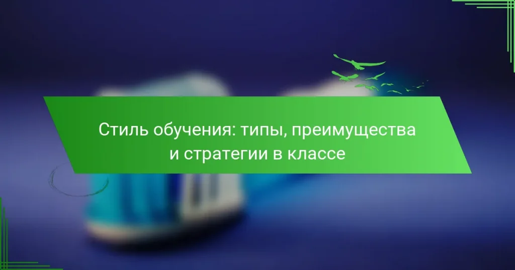 Стиль обучения: типы, преимущества и стратегии в классе