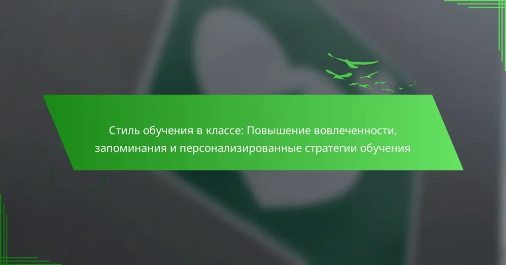 Стиль обучения в классе: Повышение вовлеченности, запоминания и персонализированные стратегии обучения