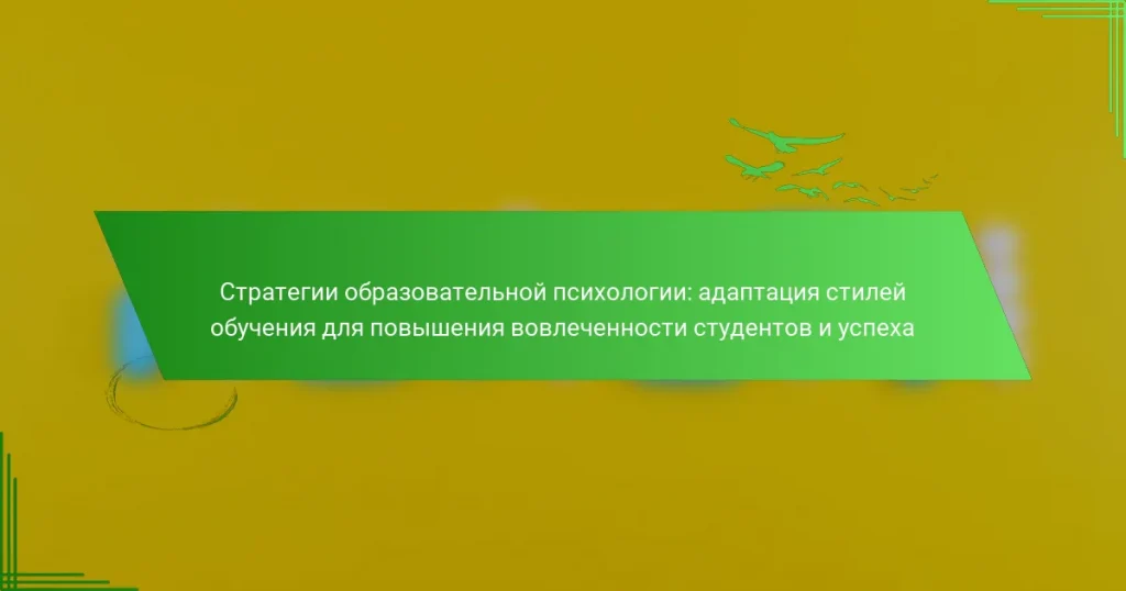 Стратегии образовательной психологии: адаптация стилей обучения для повышения вовлеченности студентов и успеха