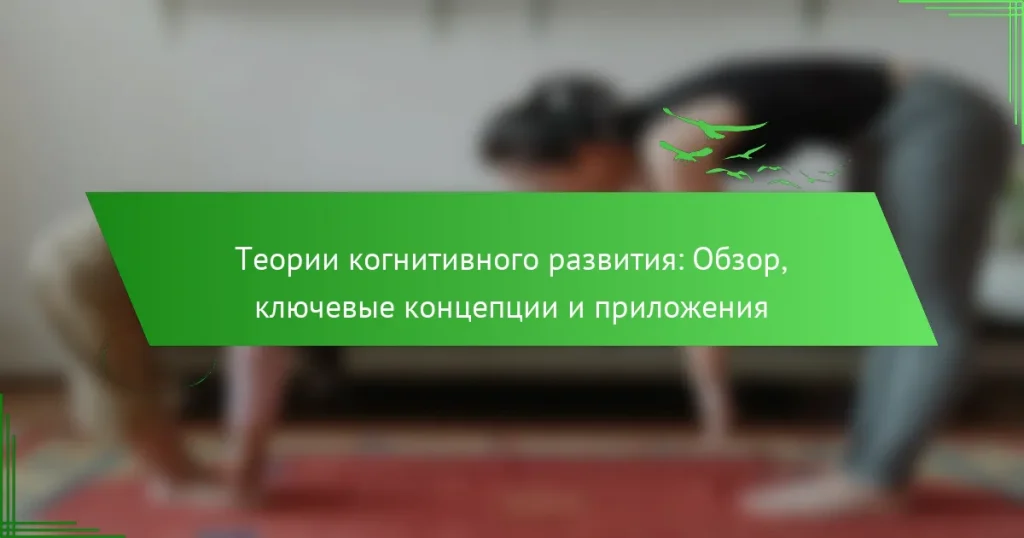 Теории когнитивного развития: Обзор, ключевые концепции и приложения