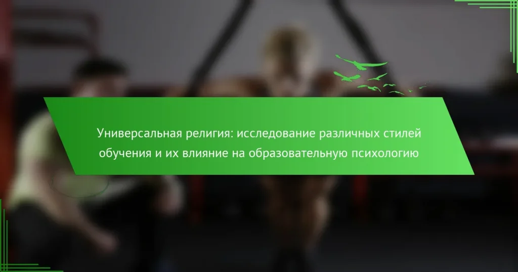 Универсальная религия: исследование различных стилей обучения и их влияние на образовательную психологию