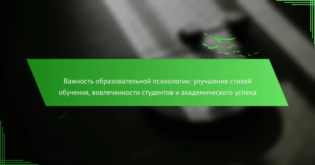 Важность образовательной психологии: улучшение стилей обучения, вовлеченности студентов и академического успеха