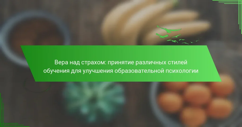 Вера над страхом: принятие различных стилей обучения для улучшения образовательной психологии