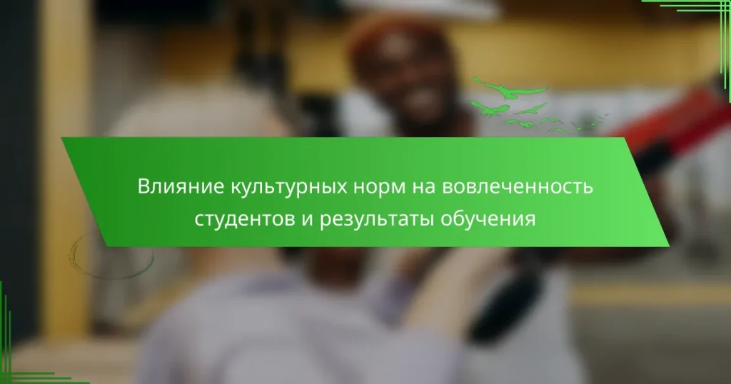 Влияние культурных норм на вовлеченность студентов и результаты обучения