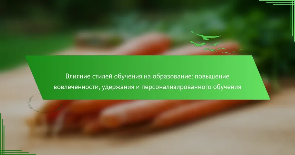 Влияние стилей обучения на образование: повышение вовлеченности, удержания и персонализированного обучения