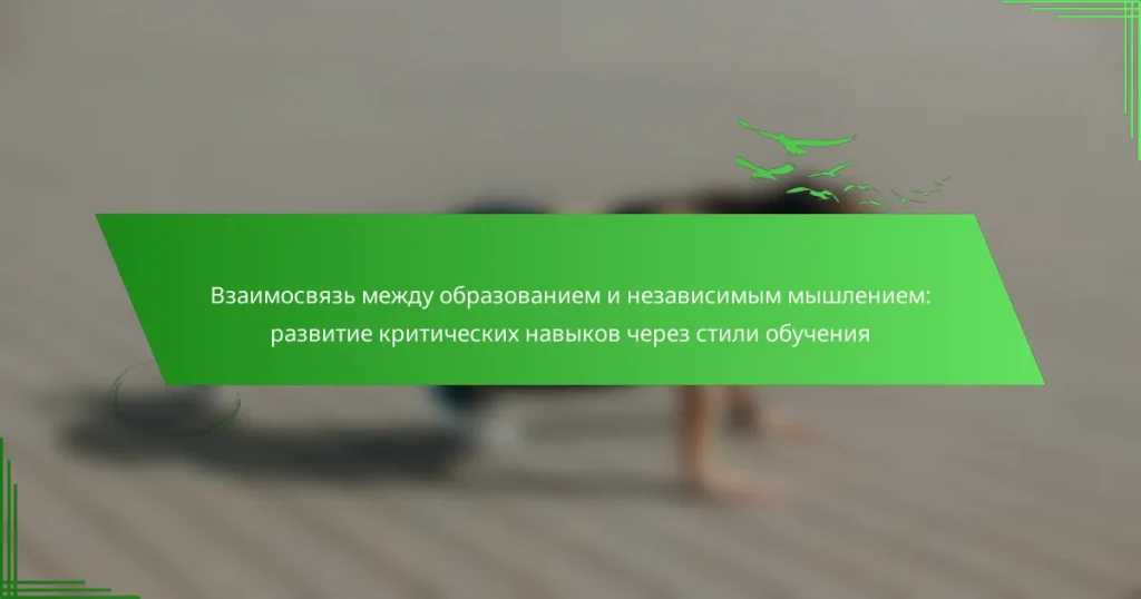 Взаимосвязь между образованием и независимым мышлением: развитие критических навыков через стили обучения