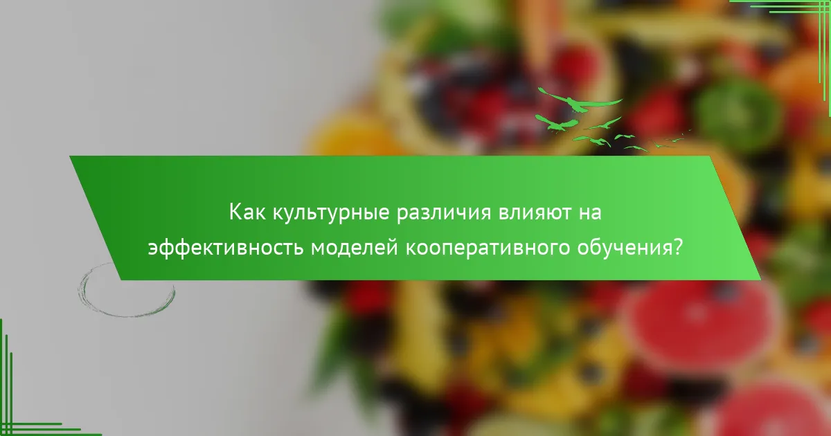 Как культурные различия влияют на эффективность моделей кооперативного обучения?