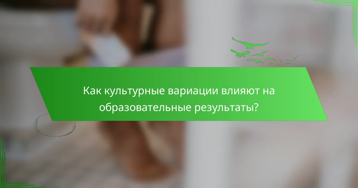 Как культурные вариации влияют на образовательные результаты?