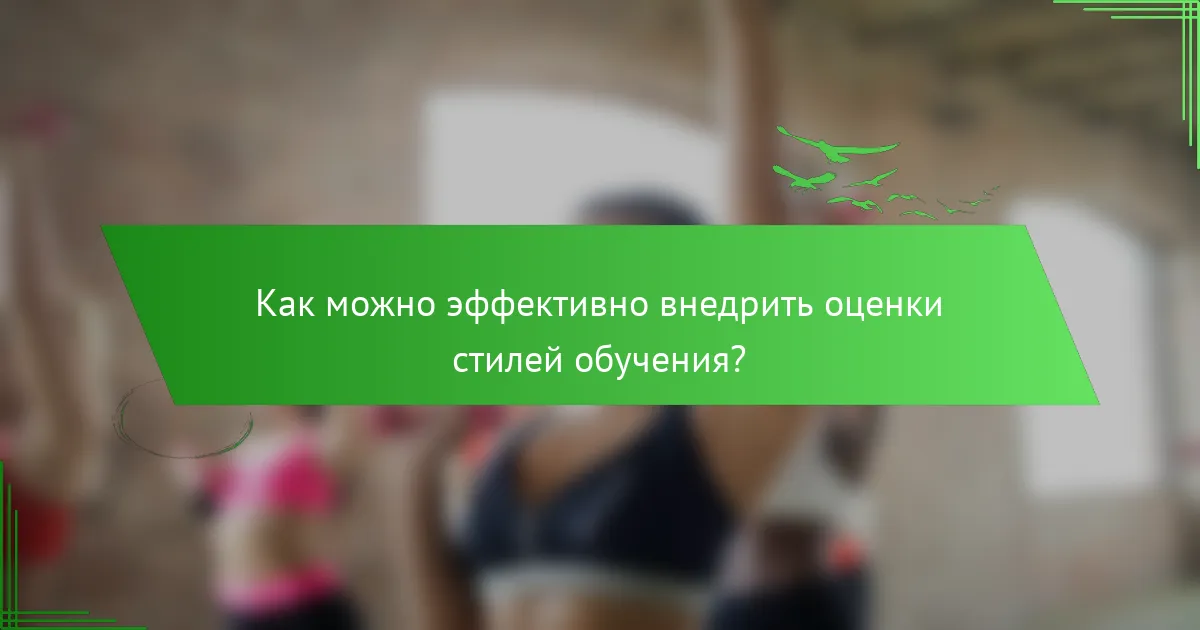 Как можно эффективно внедрить оценки стилей обучения?