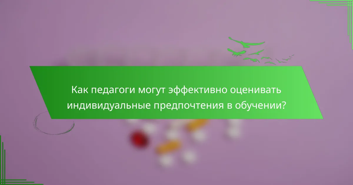 Как педагоги могут эффективно оценивать индивидуальные предпочтения в обучении?