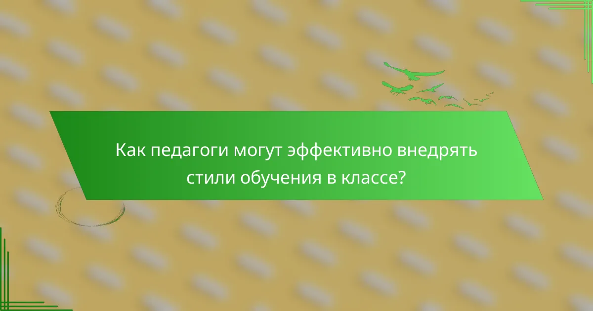 Как педагоги могут эффективно внедрять стили обучения в классе?