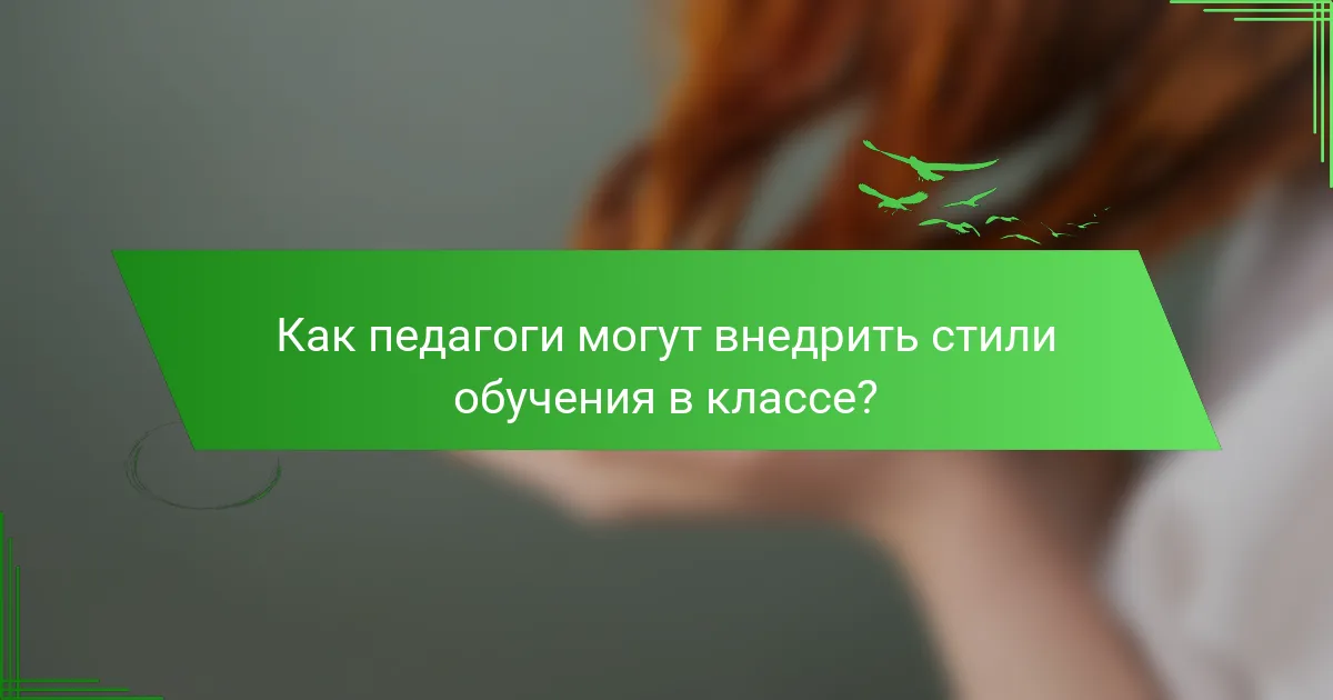 Как педагоги могут внедрить стили обучения в классе?