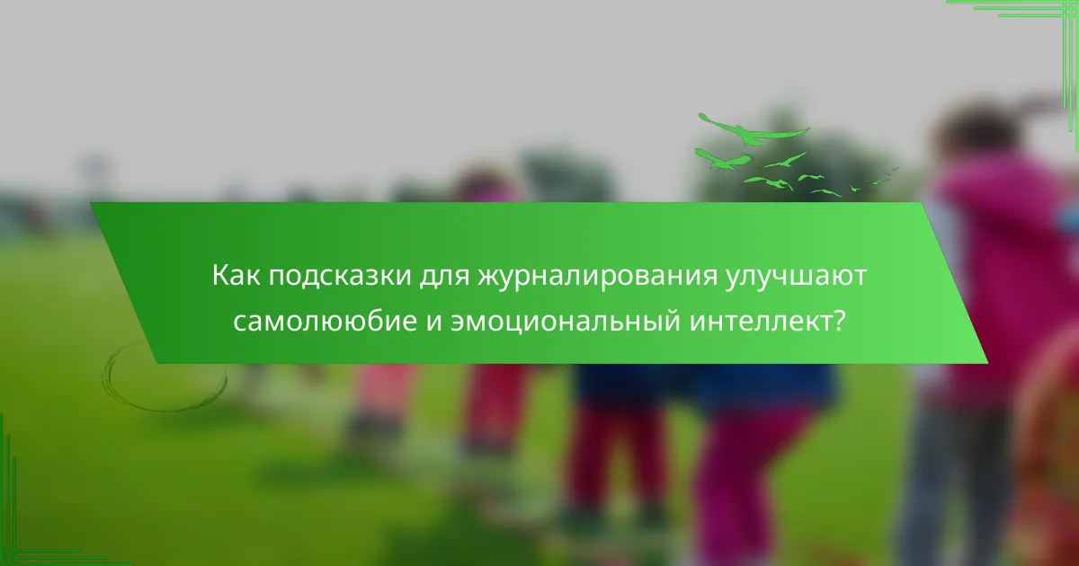 Как подсказки для журналирования улучшают самолююбие и эмоциональный интеллект?