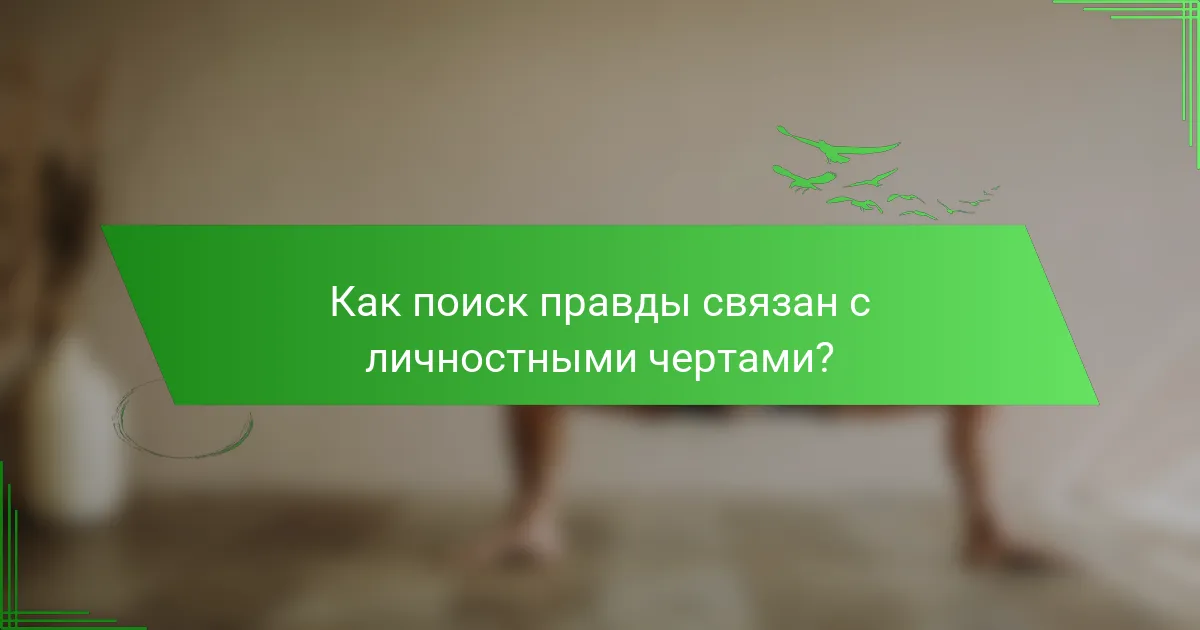 Как поиск правды связан с личностными чертами?