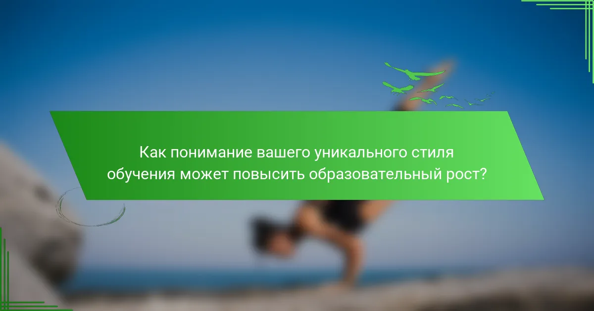 Как понимание вашего уникального стиля обучения может повысить образовательный рост?
