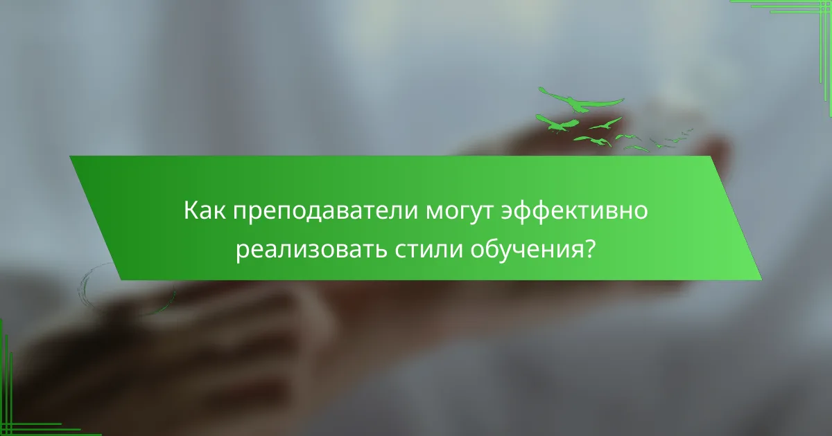 Как преподаватели могут эффективно реализовать стили обучения?