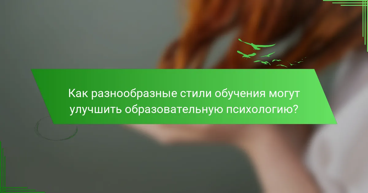 Как разнообразные стили обучения могут улучшить образовательную психологию?