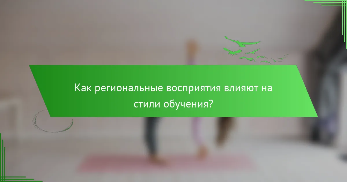 Как региональные восприятия влияют на стили обучения?