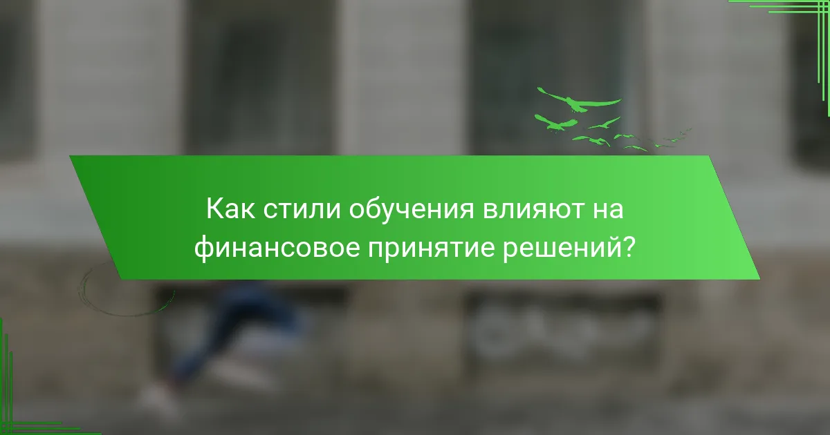 Как стили обучения влияют на финансовое принятие решений?
