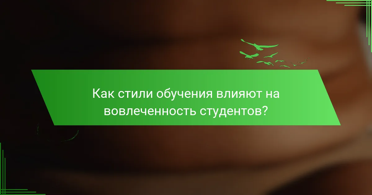 Как стили обучения влияют на вовлеченность студентов?