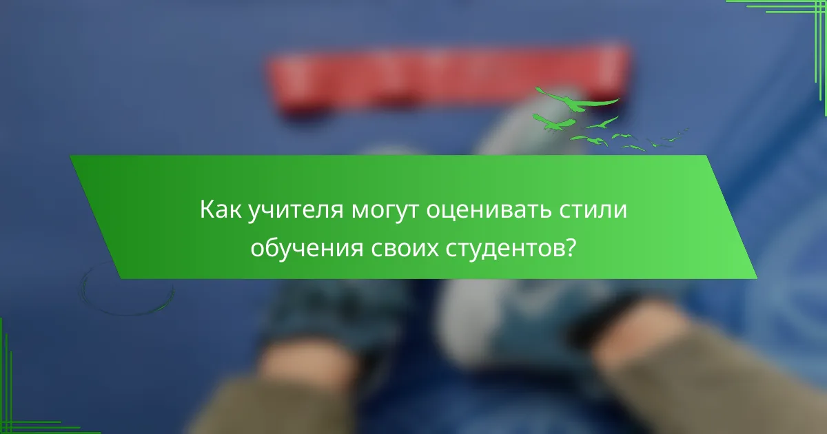 Как учителя могут оценивать стили обучения своих студентов?