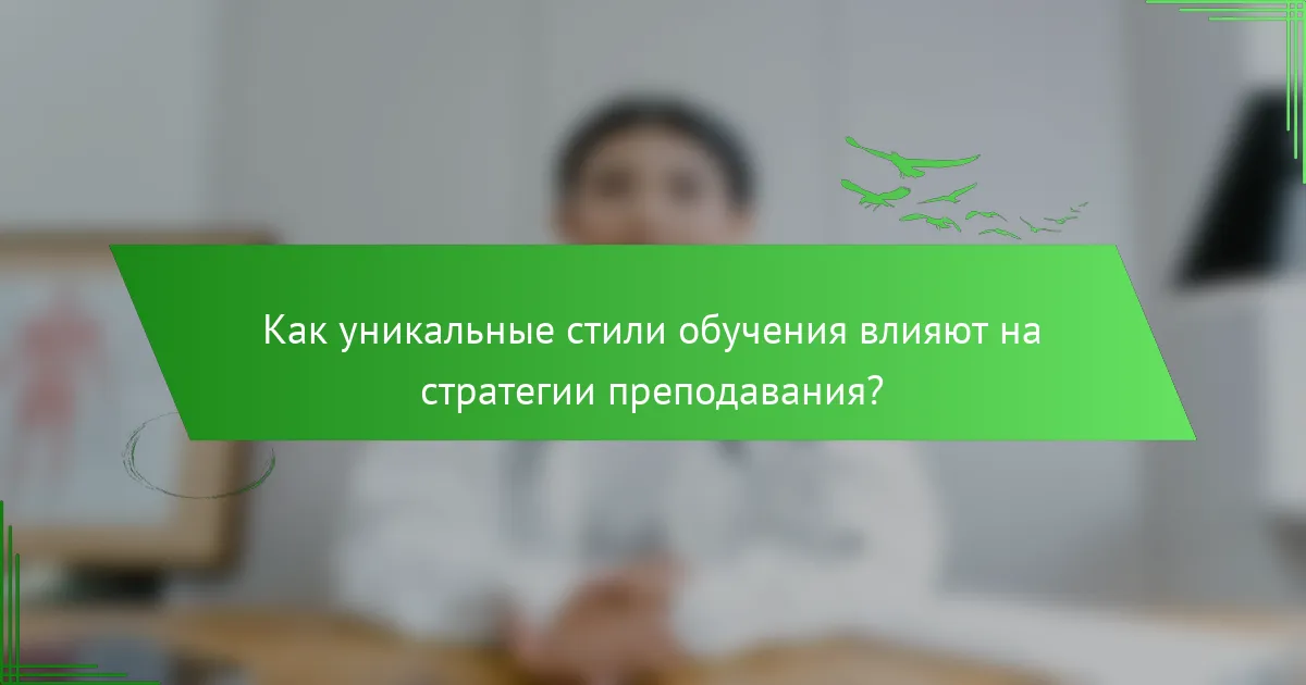 Как уникальные стили обучения влияют на стратегии преподавания?