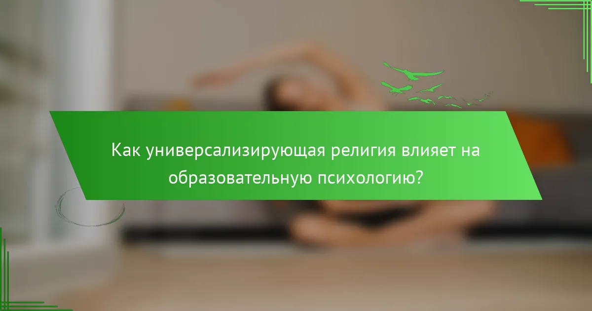 Как универсализирующая религия влияет на образовательную психологию?