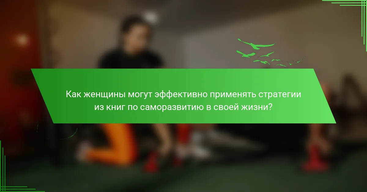 Как женщины могут эффективно применять стратегии из книг по саморазвитию в своей жизни?
