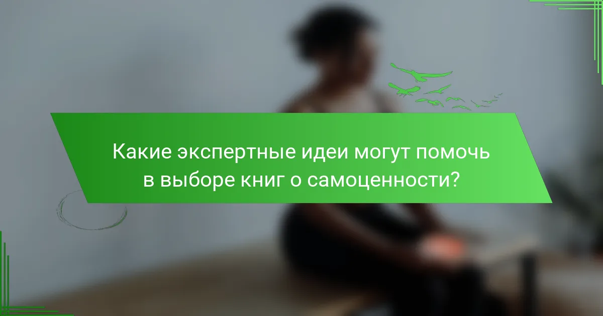 Какие экспертные идеи могут помочь в выборе книг о самоценности?